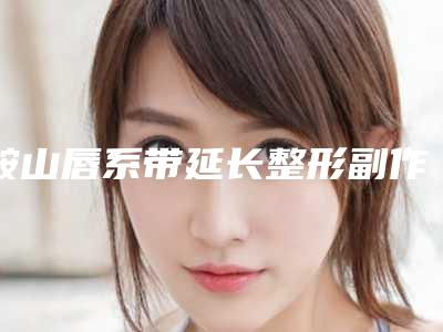 鞍山唇系带延长整形副作用你真的了解了吗