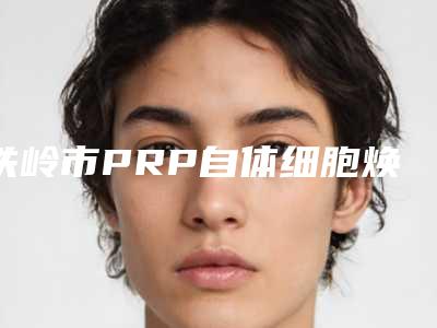 铁岭市PRP自体细胞焕颜医生排行榜前十深度盘点(高程医生口碑评价价格公开)