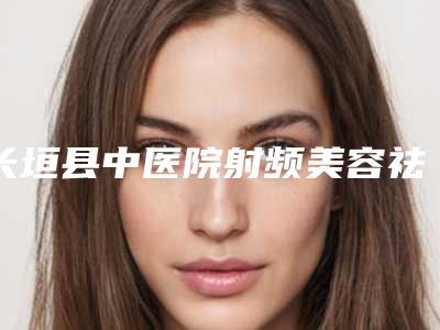 长垣县中医院射频美容祛皱手术方法及费用