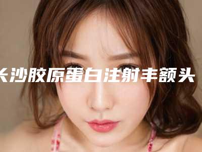长沙胶原蛋白注射丰额头价格是多少(2025年09月胶原蛋白注射丰额头均价为:4553元)