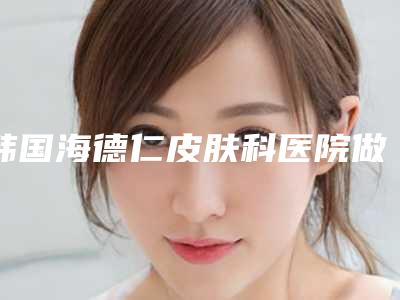 韩国海德仁皮肤科医院做达拉斯隆鼻手术都有后遗症吗