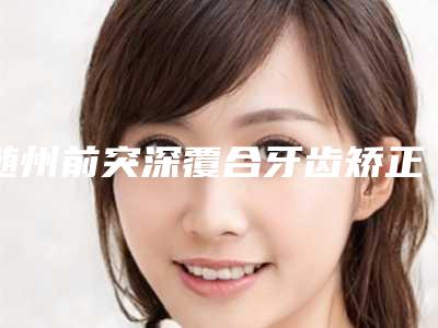 随州前突深覆合牙齿矫正手术可能出现的4大后遗症