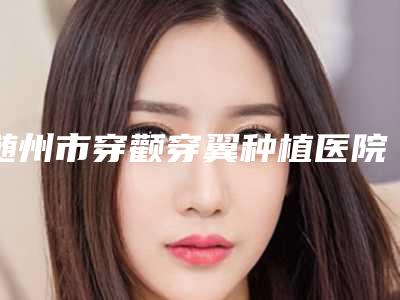 随州市穿颧穿翼种植医院排行前十抢手推荐(随州晶鑫口腔强势上榜)