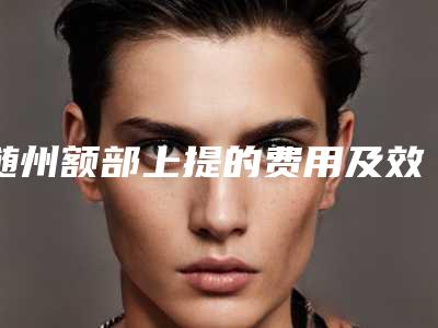 随州额部上提的费用及效果如何