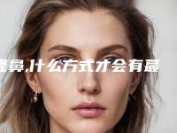 隆鼻,什么方式才会有蕞好的效果（目前隆鼻有几种方式）