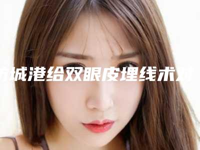 防城港给双眼皮埋线术对身体有副作用吗