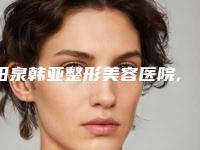 阳泉韩亚整形美容医院,阳泉美亚医学整形美容诊所哪个技术更上一楼