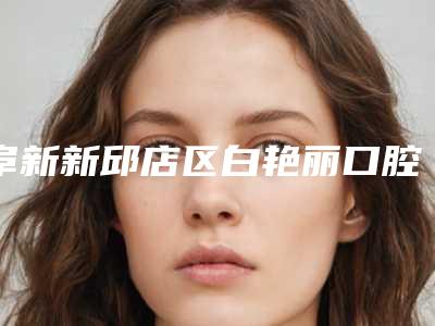 阜新新邱店区白艳丽口腔诊所价格(价目)表一览附OBrace球面自锁托槽矫正案例