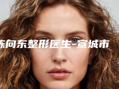陈向东整形医生-宣城市陈向东医生消除眼部眶隔脂肪价格公道又亲民