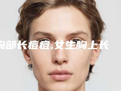 胸部长痘痘,女生胸上长红色痘痘
