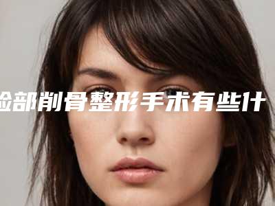脸部削骨整形手术有些什么方式