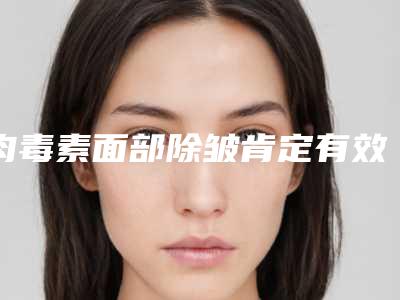 肉毒素面部除皱肯定有效吗