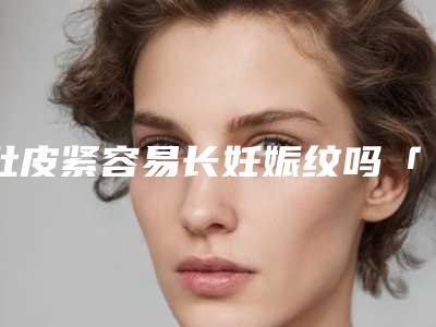 肚皮紧容易长妊娠纹吗「妊娠纹最快的治疗方法」