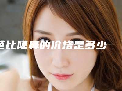芭比隆鼻的价格是多少 专家帮你相关介绍