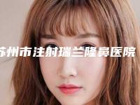 苏州市注射瑞兰隆鼻医院上榜名单前10名大合集-苏州工业园区广美医疗美容诊所