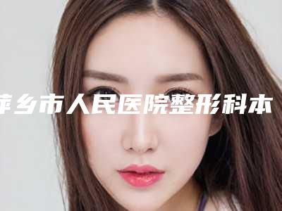 萍乡市人民医院整形科本院擅长(祛疤膏)