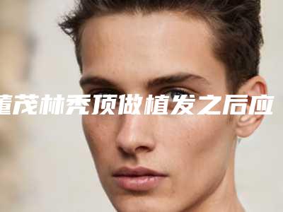 董茂林秃顶做植发之后应该如何护理恢复比较快