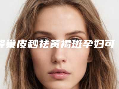 蜂巢皮秒祛黄褐斑孕妇可以做吗有没有副作用