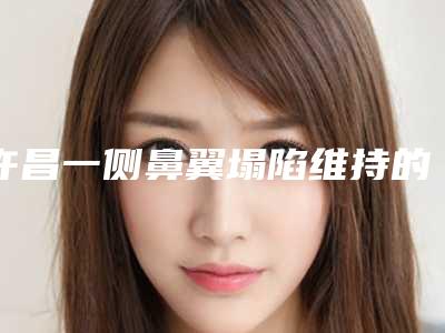 许昌一侧鼻翼塌陷维持的时间是多久