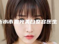 衡水市激光美白整容医生排行榜个人资料-衡水市激光美白整容整形医生