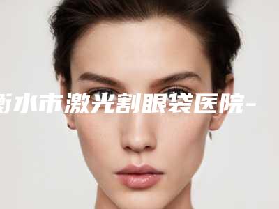 衡水市激光割眼袋医院-衡水尚艾美整形美容门诊部集美很认可