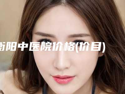 衡阳中医院价格(价目)全新版发布附激光308治疗案例