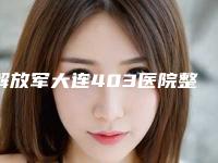 解放军大连403医院整形美容中心章庆国整形医生价格(收费标准)新公布
