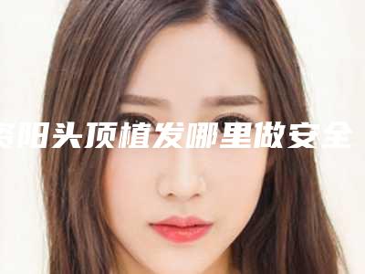 资阳头顶植发哪里做安全