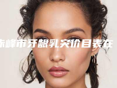 赤峰市牙龈乳突价目表在线参考-赤峰市牙龈乳突价格