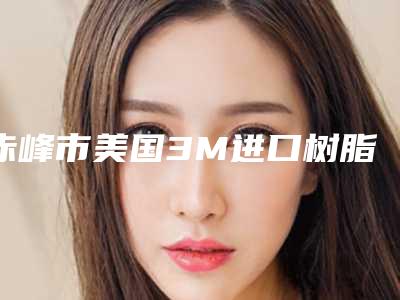 赤峰市美国3M进口树脂充填医院上榜清单科实力每家对比（赤峰市美国3M进口树脂充填口腔医院医美5强实力口碑盘点-附价格）