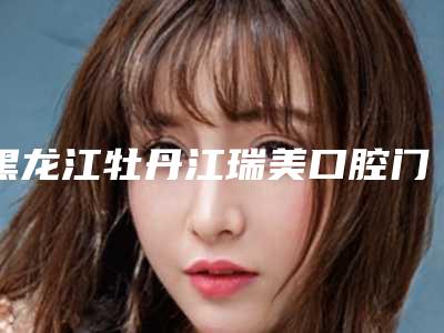 黑龙江牡丹江瑞美口腔门诊部收费标准平民曝光-做全瓷牙案例