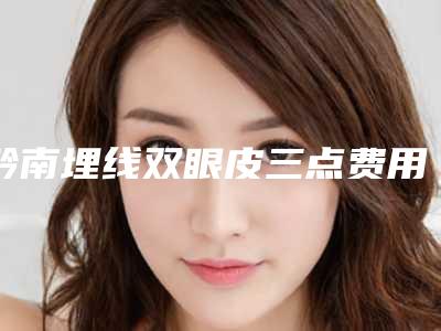 黔南埋线双眼皮三点费用如何呢