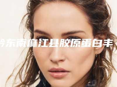 黔东南麻江县胶原蛋白丰额头七家实力口碑正规医院就在刚刚发布