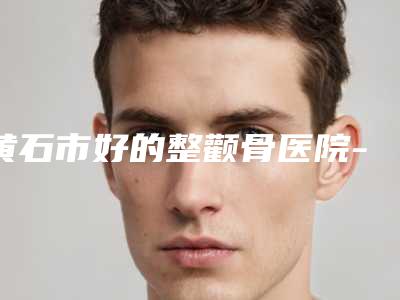 黄石市好的整颧骨医院-黄石中爱医疗美容综合实力强不强
