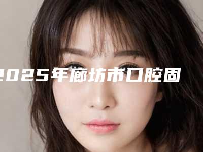 2025年廊坊市口腔固定桥修复价格(价目)表手术咨询