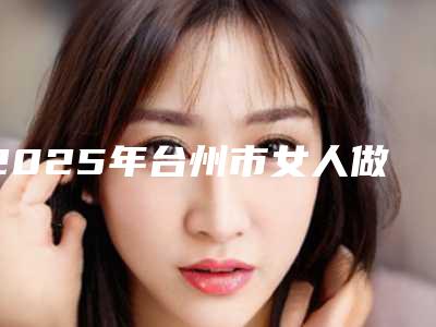 2025年台州市女人做假体隆胸费用表明细详细资料一览(台州市女人做假体隆胸收费如何)