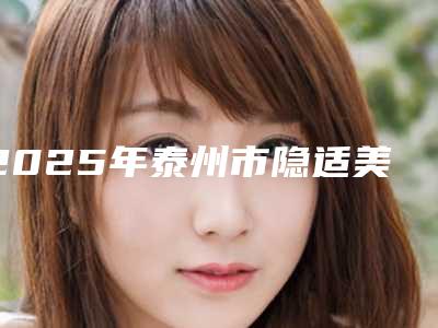 2025年泰州市隐适美费用表明细2025版正式发出(泰州市隐适美手术价格会不会很高)