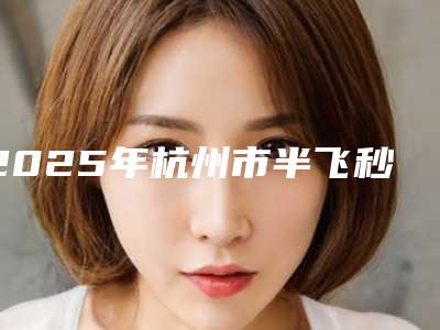2025年杭州市半飞秒激光手术整形医院排行榜top10王牌推荐