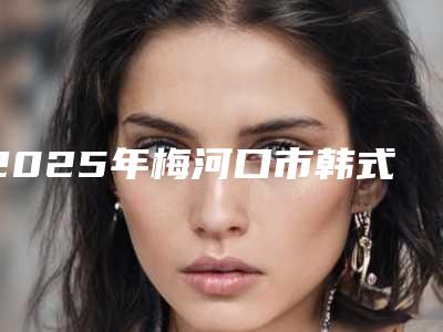 2025年梅河口市韩式假体丰胸整形医院哪位比较好
