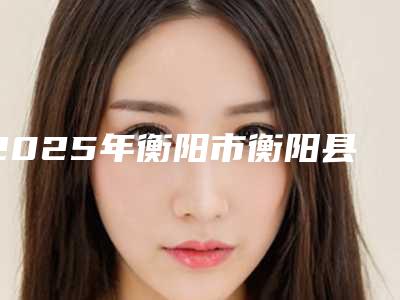 2025年衡阳市衡阳县做了植发手术官方认证指定医院